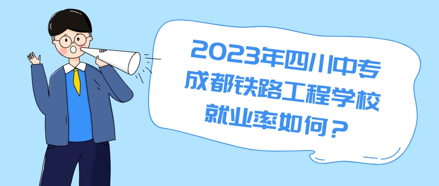 2023年四川中专成都铁路工程学校就业率如何？(图1)