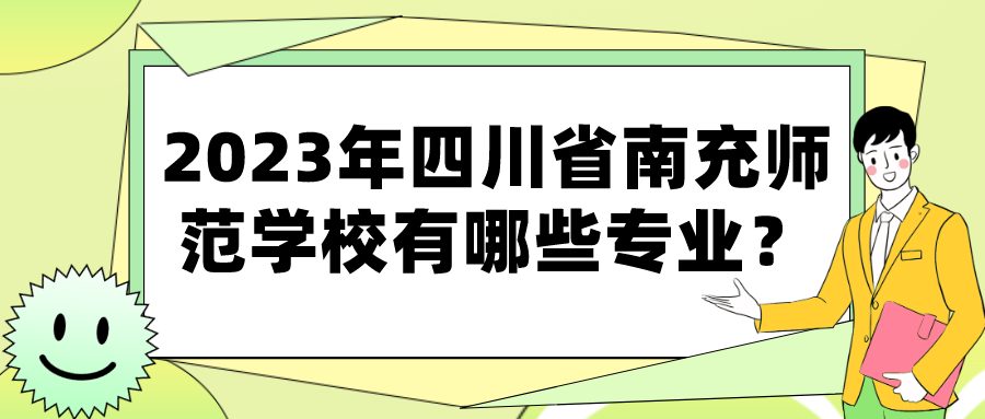 2023年四川省南充师范学校有哪些专业？