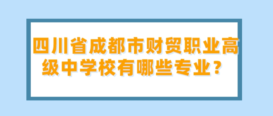 四川省成都市财贸职业高级中学校有哪些专业？