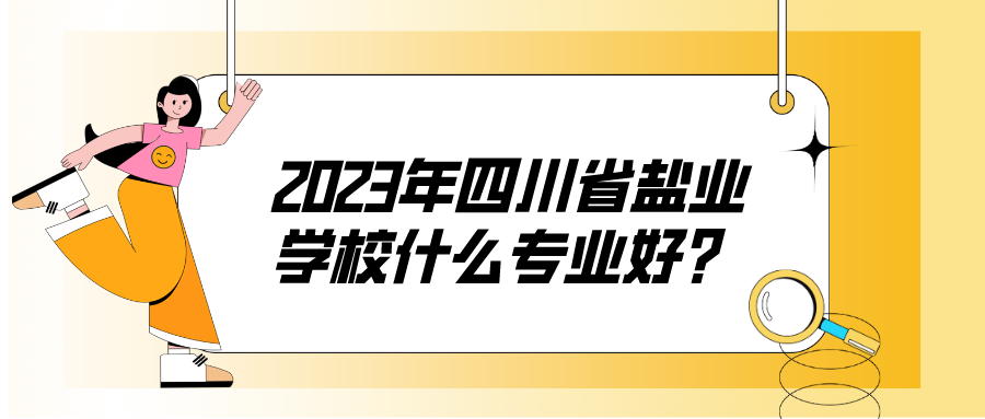 2023年四川省盐业学校什么专业好？(图1)