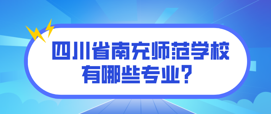 四川省南充师范学校有哪些专业？