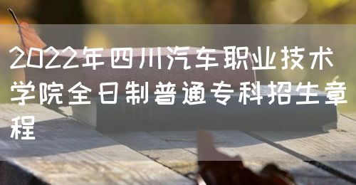 2022年四川汽车职业技术学院全日制普通专科招生章程图片