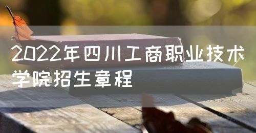 2022年四川工商职业技术学院招生章程图片