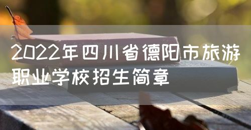 2022年四川省德阳市旅游职业学校招生简章图片