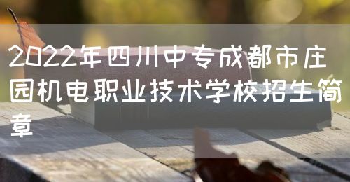 2022年四川中专成都市庄园机电职业技术学校招生简章(图1)