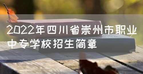 2022年四川省崇州市职业中专学校招生简章图片