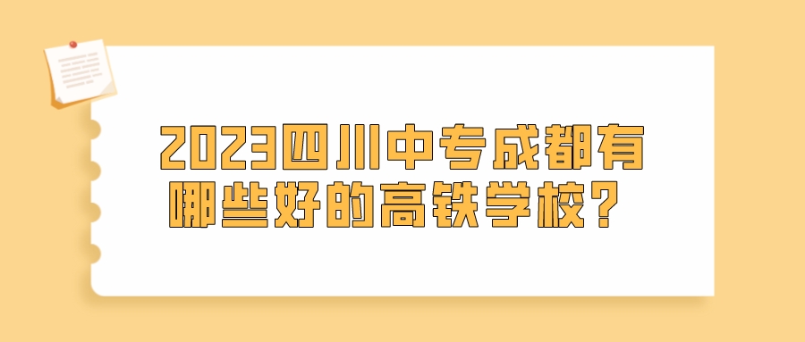 2023四川中专成都有哪些好的高铁学校？(图1)
